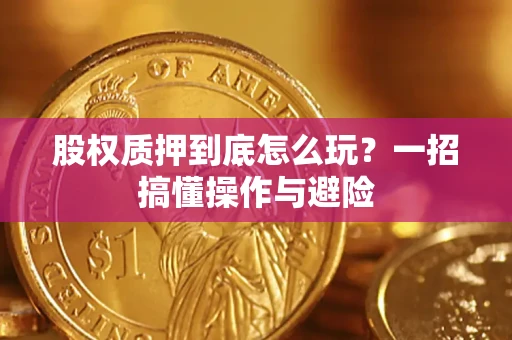 武汉股权质押到底怎么玩？一招搞懂操作与避险