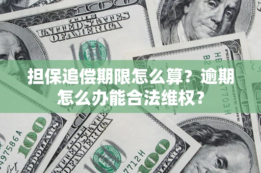 武汉担保追偿期限怎么算？逾期怎么办能合法维权？