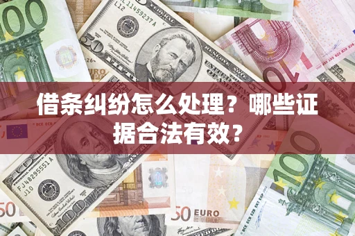 武汉借条纠纷怎么处理？哪些证据合法有效？