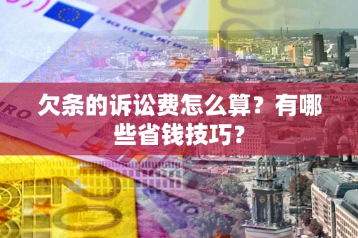 武汉欠条的诉讼费怎么算？有哪些省钱技巧？