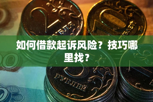 武汉如何借款起诉风险？技巧哪里找？
