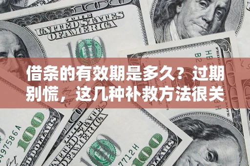 武汉借条的有效期是多久？过期别慌，这几种补救方法很关键