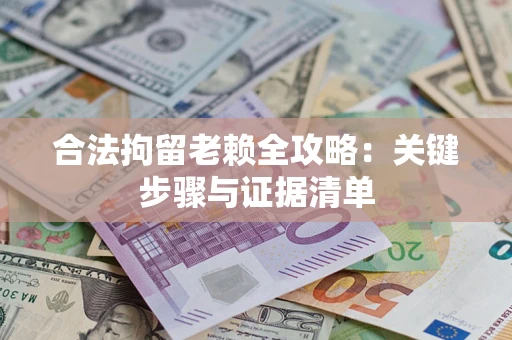 武汉合法拘留老赖全攻略：关键步骤与证据清单