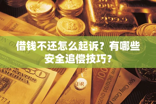 武汉借钱不还怎么起诉？有哪些安全追偿技巧？