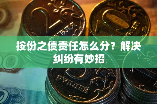 武汉按份之债责任怎么分？解决纠纷有妙招