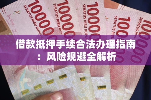 武汉借款抵押手续合法办理指南：风险规避全解析