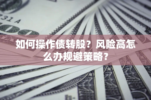 武汉如何操作债转股？风险高怎么办规避策略？