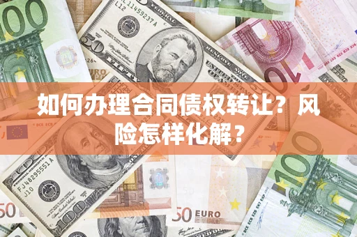 武汉如何办理合同债权转让？风险怎样化解？