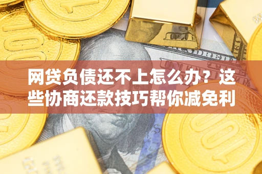 武汉网贷负债还不上怎么办？这些协商还款技巧帮你减免利息！