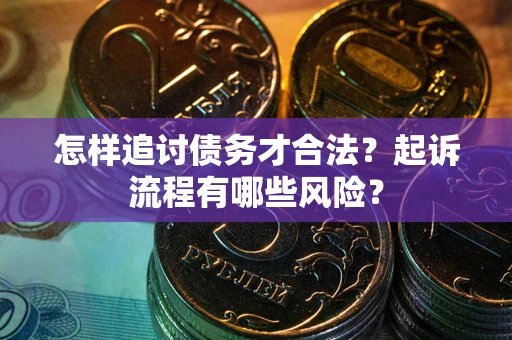 武汉怎样追讨债务才合法？起诉流程有哪些风险？