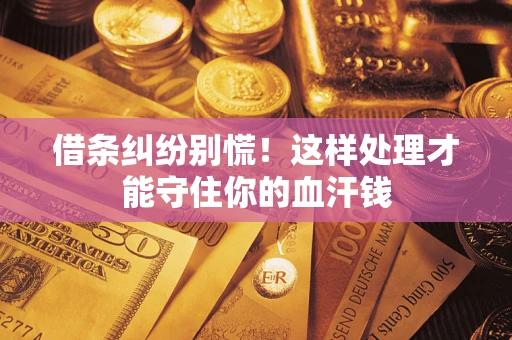 武汉借条纠纷别慌！这样处理才能守住你的血汗钱