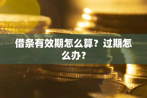 武汉借条有效期怎么算？过期怎么办？
