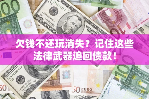 武汉欠钱不还玩消失？记住这些法律武器追回债款！