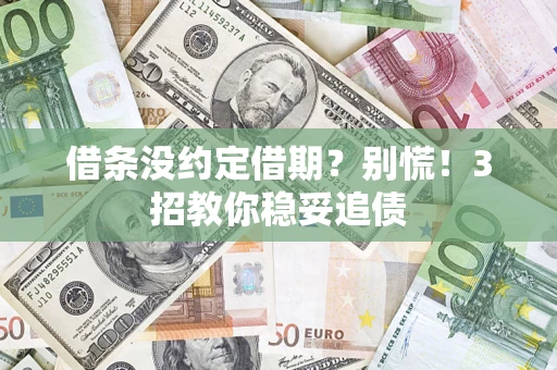 武汉借条没约定借期？别慌！3招教你稳妥追债