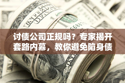 武汉讨债公司正规吗？专家揭开套路内幕，教你避免陷身债坑