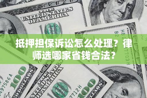 武汉抵押担保诉讼怎么处理？律师选哪家省钱合法？