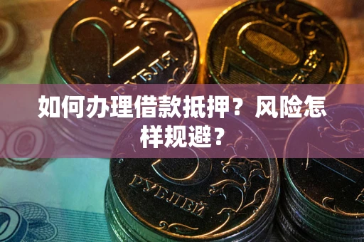 武汉如何办理借款抵押？风险怎样规避？
