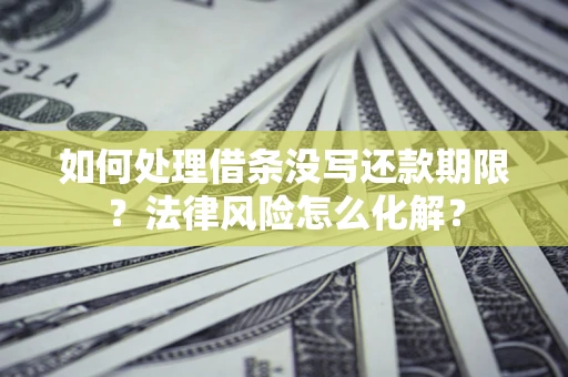 武汉如何处理借条没写还款期限？法律风险怎么化解？