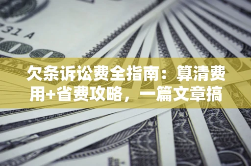 武汉欠条诉讼费全指南：算清费用+省费攻略，一篇文章搞定！