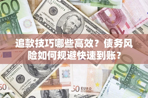 武汉追款技巧哪些高效？债务风险如何规避快速到账？