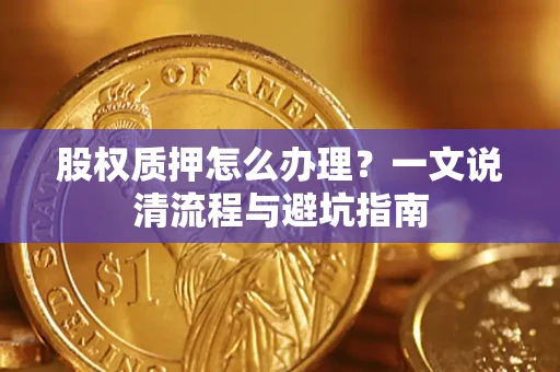 武汉股权质押怎么办理？一文说清流程与避坑指南