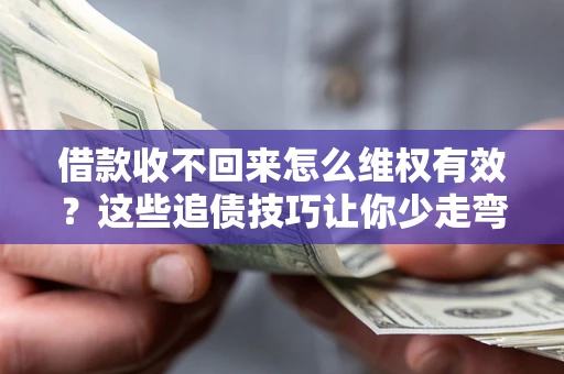 武汉借款收不回来怎么维权有效？这些追债技巧让你少走弯路