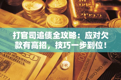 武汉打官司追债全攻略：应对欠款有高招，技巧一步到位！