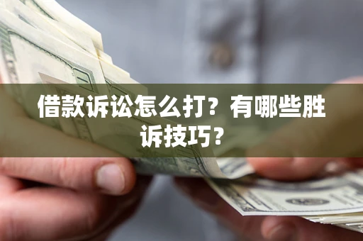 武汉借款诉讼怎么打？有哪些胜诉技巧？