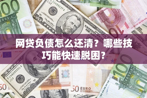 武汉网贷负债怎么还清？哪些技巧能快速脱困？