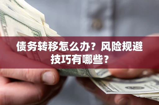 武汉债务转移怎么办？风险规避技巧有哪些？