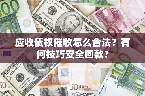 武汉应收债权催收怎么合法？有何技巧安全回款？