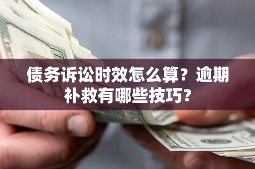 武汉债务诉讼时效怎么算？逾期补救有哪些技巧？