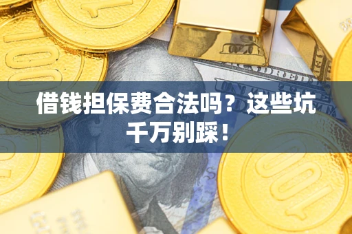 武汉借钱担保费合法吗？这些坑千万别踩！