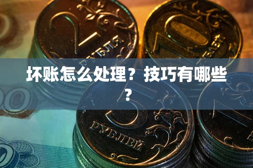 武汉坏账怎么处理？技巧有哪些？