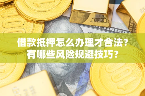 武汉借款抵押怎么办理才合法？有哪些风险规避技巧？