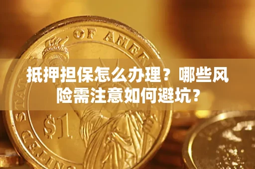 武汉抵押担保怎么办理？哪些风险需注意如何避坑？