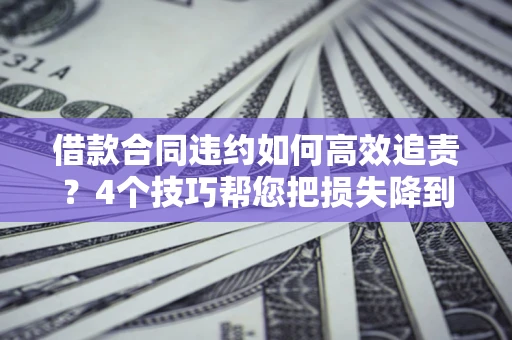 武汉借款合同违约如何高效追责？4个技巧帮您把损失降到最低！