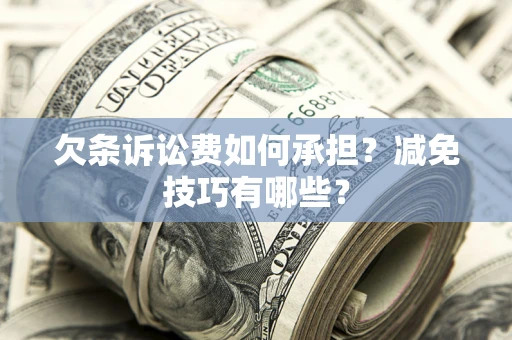 武汉欠条诉讼费如何承担？减免技巧有哪些？