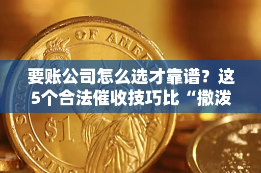 武汉要账公司怎么选才靠谱？这5个合法催收技巧比“撒泼打滚”管用10倍！