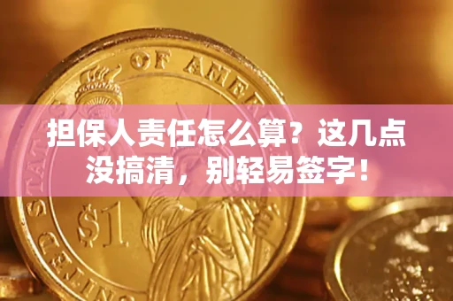 武汉担保人责任怎么算？这几点没搞清，别轻易签字！