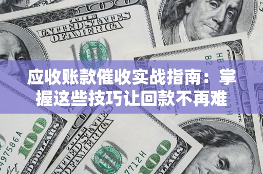 武汉应收账款催收实战指南：掌握这些技巧让回款不再难