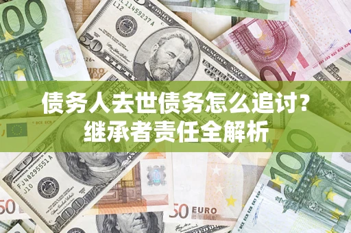 武汉债务人去世债务怎么追讨？继承者责任全解析