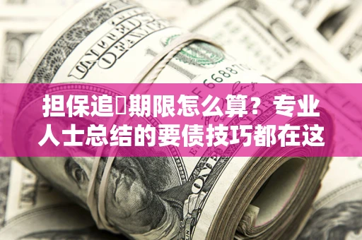 武汉担保追償期限怎么算？专业人士总结的要债技巧都在这里了