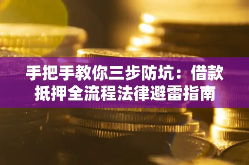 武汉手把手教你三步防坑：借款抵押全流程法律避雷指南