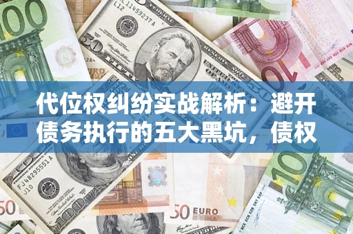 武汉代位权纠纷实战解析：避开债务执行的五大黑坑，债权人必看指南