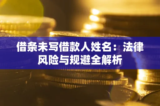 武汉借条未写借款人姓名：法律风险与规避全解析